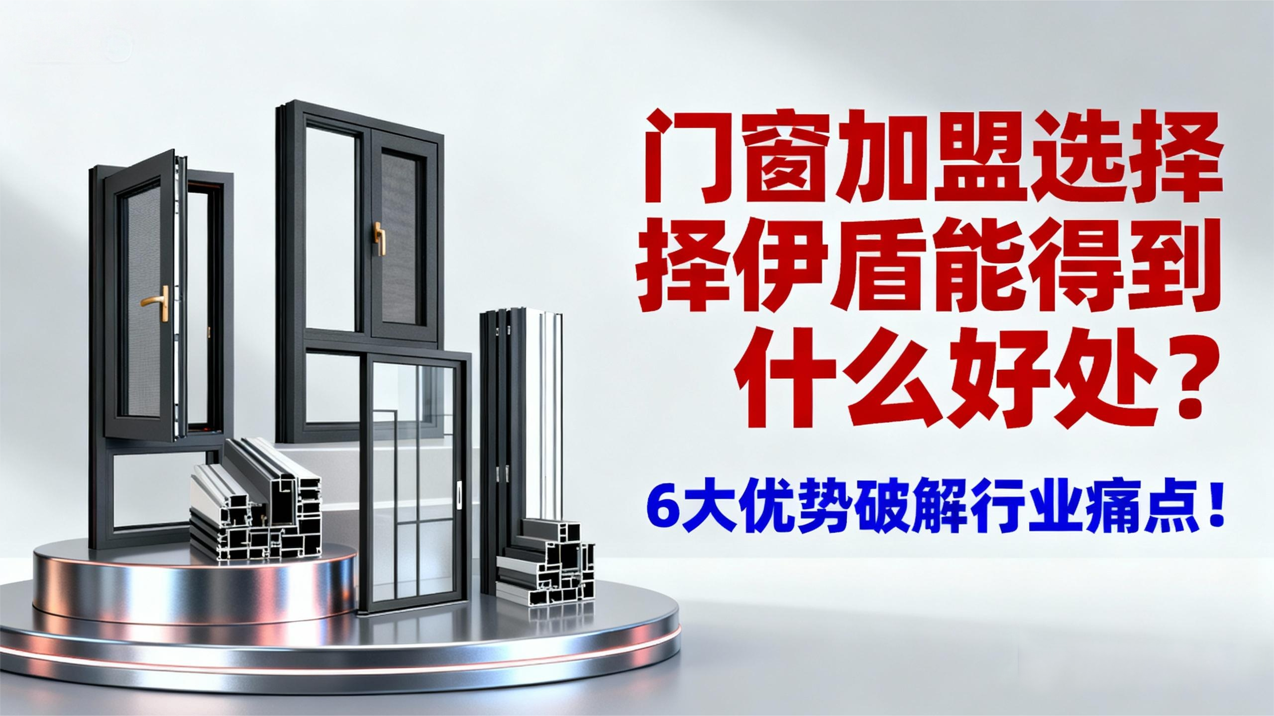 門窗加盟選擇伊盾能得到什么好處？6大優勢破解行業痛點！